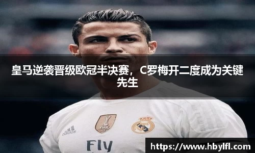 皇马逆袭晋级欧冠半决赛，C罗梅开二度成为关键先生
