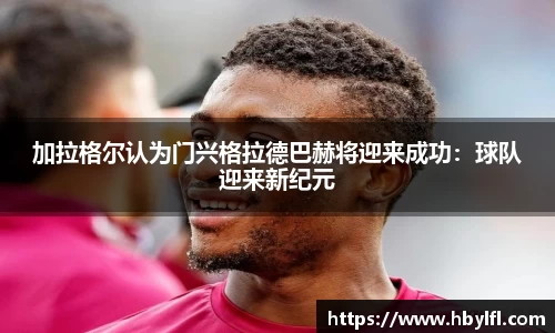加拉格尔认为门兴格拉德巴赫将迎来成功：球队迎来新纪元